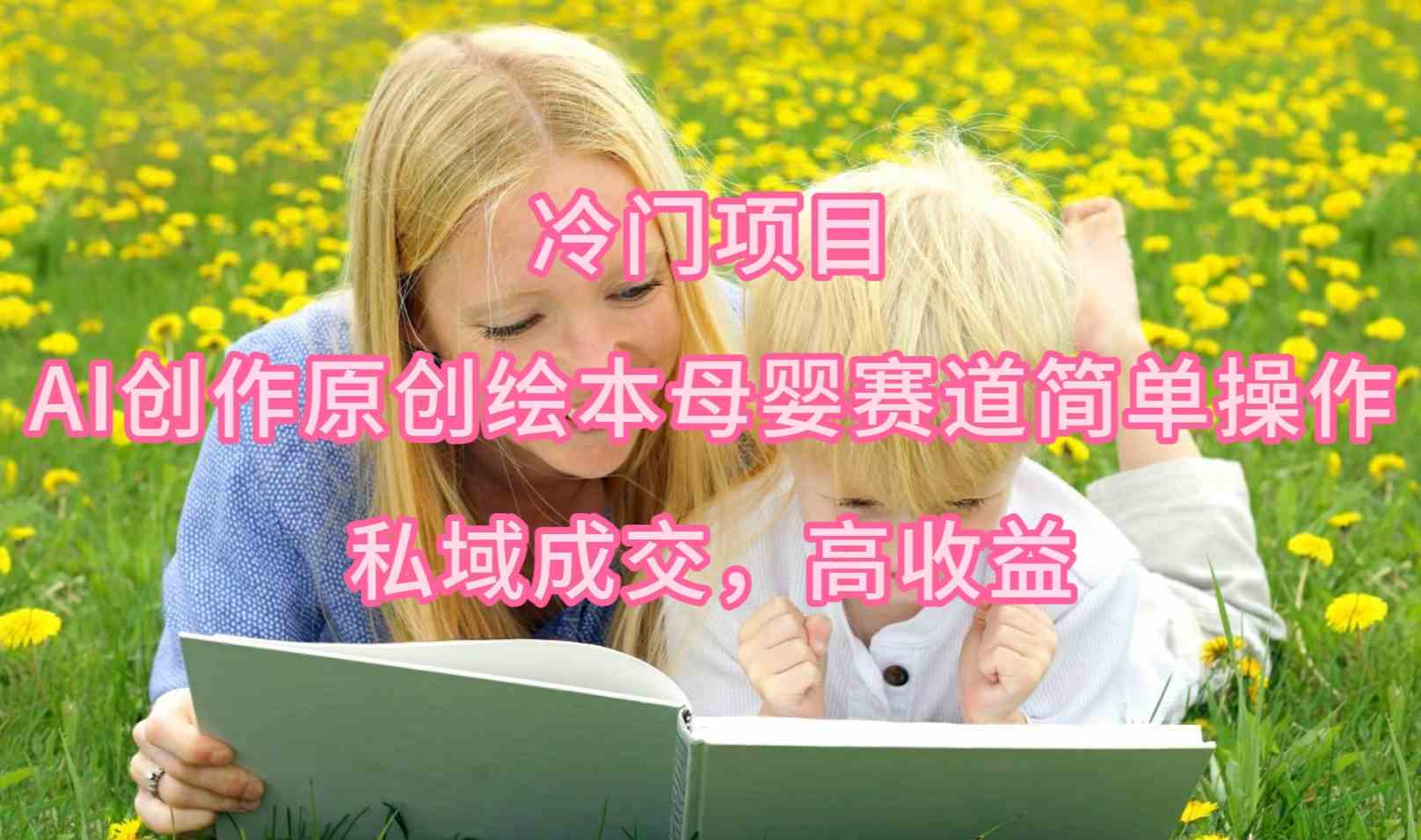 （9726期）冷门项目，AI创作原创绘本母婴赛道简单操作，私域成交，高收益ea免费宝库-EA量化交易爱好者之家,wxads提供免费EA下载分享ea宝库-EA量化交易爱好者之家,提供免费EA下载分享