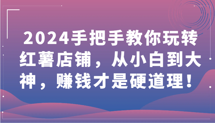 2024手把手教你玩转红薯店铺，从小白到大神，赚钱才是硬道理！ea免费宝库-EA量化交易爱好者之家,wxads提供免费EA下载分享ea宝库-EA量化交易爱好者之家,提供免费EA下载分享