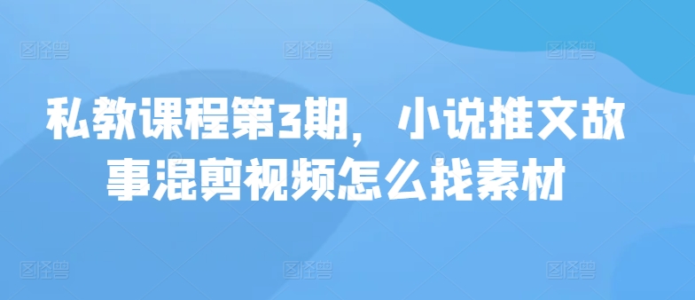 私教课程第3期，小说推文故事混剪视频怎么找素材ea免费宝库-EA量化交易爱好者之家,wxads提供免费EA下载分享ea宝库-EA量化交易爱好者之家,提供免费EA下载分享
