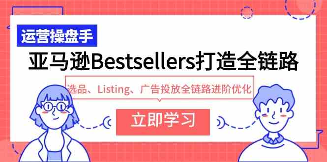 （9801期）亚马逊Bestsellers打造全链路，选品、Listing、广告投放全链路进阶优化ea免费宝库-EA量化交易爱好者之家,wxads提供免费EA下载分享ea宝库-EA量化交易爱好者之家,提供免费EA下载分享