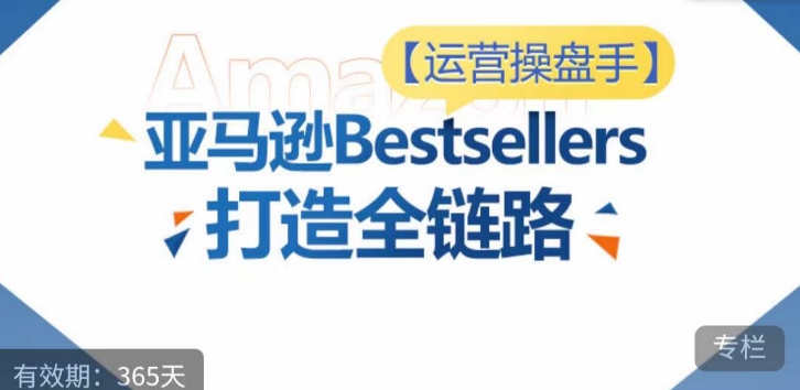 运营操盘手！亚马逊Bestsellers打造全链路，选品、Listing、广告投放全链路进阶优化ea免费宝库-EA量化交易爱好者之家,wxads提供免费EA下载分享ea宝库-EA量化交易爱好者之家,提供免费EA下载分享