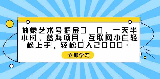 （9711期）抽象艺术号掘金3.0，一天半小时 ，蓝海项目， 互联网小白轻松上手，轻松…ea免费宝库-EA量化交易爱好者之家,wxads提供免费EA下载分享ea宝库-EA量化交易爱好者之家,提供免费EA下载分享