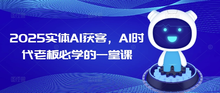2025实体AI获客，AI时代老板必学的一堂课ea免费宝库-EA量化交易爱好者之家,wxads提供免费EA下载分享ea宝库-EA量化交易爱好者之家,提供免费EA下载分享