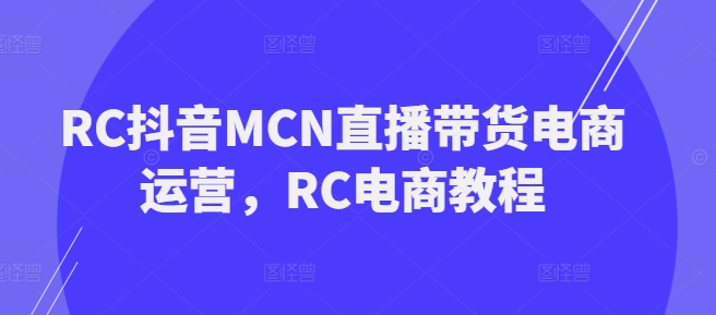 RC抖音MCN直播带货电商运营，RC电商教程ea免费宝库-EA量化交易爱好者之家,wxads提供免费EA下载分享ea宝库-EA量化交易爱好者之家,提供免费EA下载分享