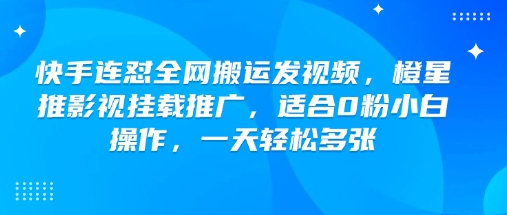 快手连怼全网搬运发视频，橙星推影视挂载推广，适合0粉小白操作，一天轻松多张ea免费宝库-EA量化交易爱好者之家,wxads提供免费EA下载分享ea宝库-EA量化交易爱好者之家,提供免费EA下载分享