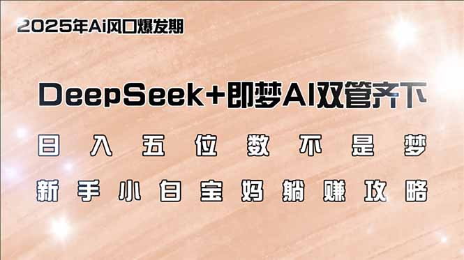 （14396期）日入五位数不是梦，DeepSeek+即梦AI双管齐下，新手小白宝妈躺赚攻略ea免费宝库-EA量化交易爱好者之家,wxads提供免费EA下载分享ea宝库-EA量化交易爱好者之家,提供免费EA下载分享