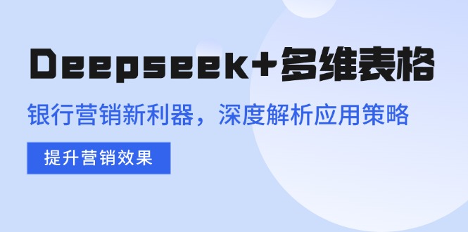 （14280期）Deepseek+多维表格，银行营销新利器，深度解析应用策略，提升营销效果ea免费宝库-EA量化交易爱好者之家,wxads提供免费EA下载分享ea宝库-EA量化交易爱好者之家,提供免费EA下载分享