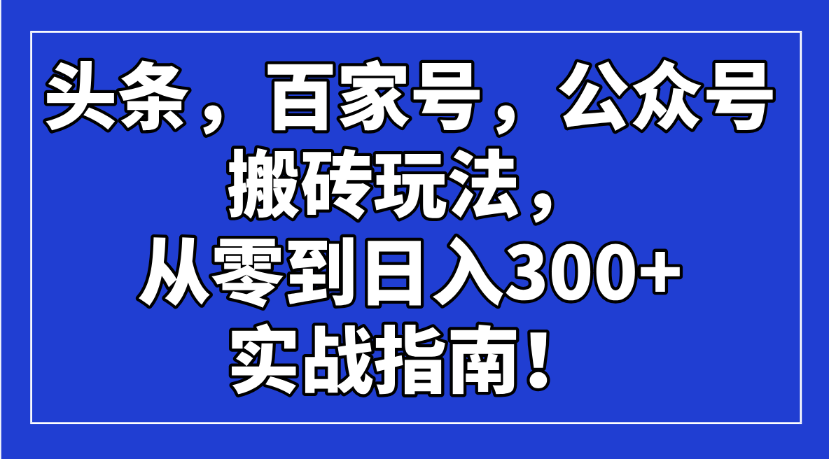 （14405期）头条，百家号，公众号搬砖玩法，从零到日入300+的实战指南！ea免费宝库-EA量化交易爱好者之家,wxads提供免费EA下载分享ea宝库-EA量化交易爱好者之家,提供免费EA下载分享