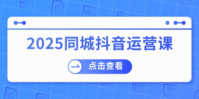 （14286期）2025同城抖音运营课：涵盖实体店盈利，团购好处，助商家获取流量ea免费宝库-EA量化交易爱好者之家,wxads提供免费EA下载分享ea宝库-EA量化交易爱好者之家,提供免费EA下载分享