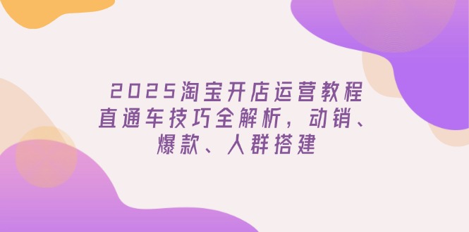 （14389期）2025淘宝开店运营教程更新，直通车技巧全解析，动销、爆款、人群搭建ea免费宝库-EA量化交易爱好者之家,wxads提供免费EA下载分享ea宝库-EA量化交易爱好者之家,提供免费EA下载分享