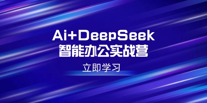 （14291期）Ai+DeepSeek智能办公实战营：解锁AI写作、设计、PPT等高薪技能ea免费宝库-EA量化交易爱好者之家,wxads提供免费EA下载分享ea宝库-EA量化交易爱好者之家,提供免费EA下载分享