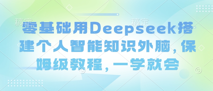 零基础用Deepseek搭建个人智能知识外脑，保姆级教程，一学就会ea免费宝库-EA量化交易爱好者之家,wxads提供免费EA下载分享ea宝库-EA量化交易爱好者之家,提供免费EA下载分享