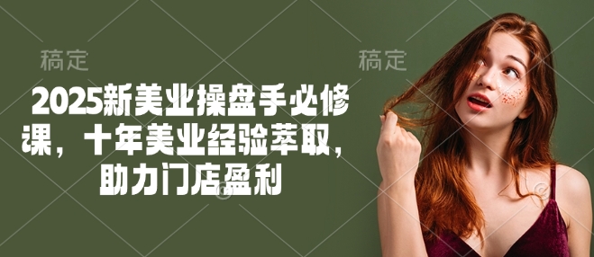 2025新美业操盘手必修课，十年美业经验萃取，助力门店盈利ea免费宝库-EA量化交易爱好者之家,wxads提供免费EA下载分享ea宝库-EA量化交易爱好者之家,提供免费EA下载分享