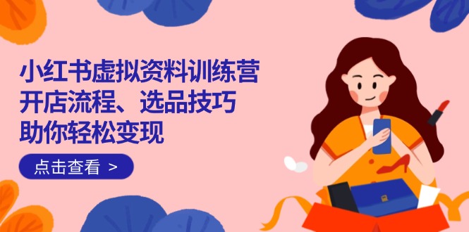 （14372期）小红书虚拟资料训练营：开店流程、选品技巧一网打尽，助你轻松变现ea免费宝库-EA量化交易爱好者之家,wxads提供免费EA下载分享ea宝库-EA量化交易爱好者之家,提供免费EA下载分享