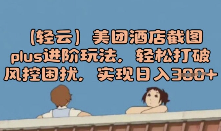 (轻云)美团酒店截图plus进阶玩法，轻松打破风控困扰，实现日入3张ea免费宝库-EA量化交易爱好者之家,wxads提供免费EA下载分享ea宝库-EA量化交易爱好者之家,提供免费EA下载分享