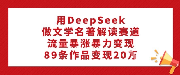用DeepSeek做文学名著解读赛道，流量暴涨暴力变现，89条作品变现20Wea免费宝库-EA量化交易爱好者之家,wxads提供免费EA下载分享ea宝库-EA量化交易爱好者之家,提供免费EA下载分享