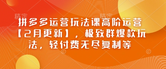 拼多多运营玩法课高阶运营【2月更新】，极致群爆款玩法，轻付费无尽复制等ea免费宝库-EA量化交易爱好者之家,wxads提供免费EA下载分享ea宝库-EA量化交易爱好者之家,提供免费EA下载分享