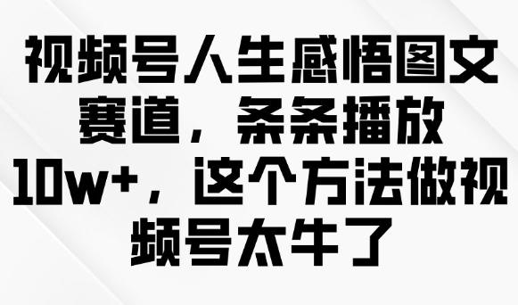 视频号人生感悟图文赛道，条条播放10w+，这个方法做视频号太牛了ea免费宝库-EA量化交易爱好者之家,wxads提供免费EA下载分享ea宝库-EA量化交易爱好者之家,提供免费EA下载分享